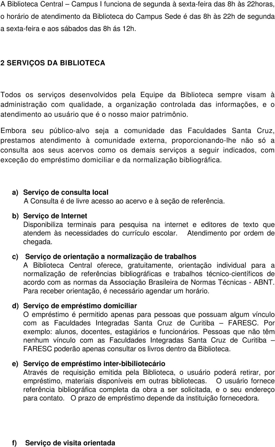 2 SERVIÇOS DA BIBLIOTECA Todos os serviços desenvolvidos pela Equipe da Biblioteca sempre visam à administração com qualidade, a organização controlada das informações, e o atendimento ao usuário que