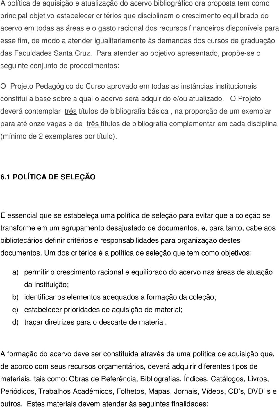 Para atender ao objetivo apresentado, propõe-se o seguinte conjunto de procedimentos: O Projeto Pedagógico do Curso aprovado em todas as instâncias institucionais constitui a base sobre a qual o