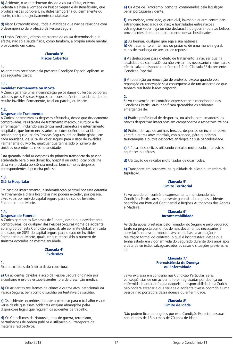 e) Lesão Corporal, ofensa emergente de causa determinada que afecte, não só a saúde física, como também, a própria saúde mental, provocando um dano. Clausula 3ª.