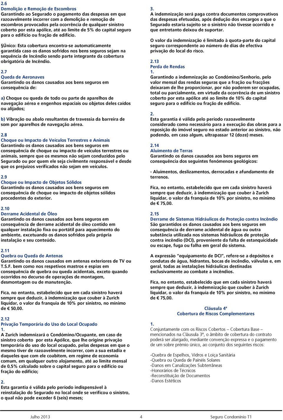 Único: Esta cobertura encontra-se automaticamente garantida caso os danos sofridos nos bens seguros sejam na sequência de Incêndio sendo parte integrante da cobertura obrigatória de Incêndio.