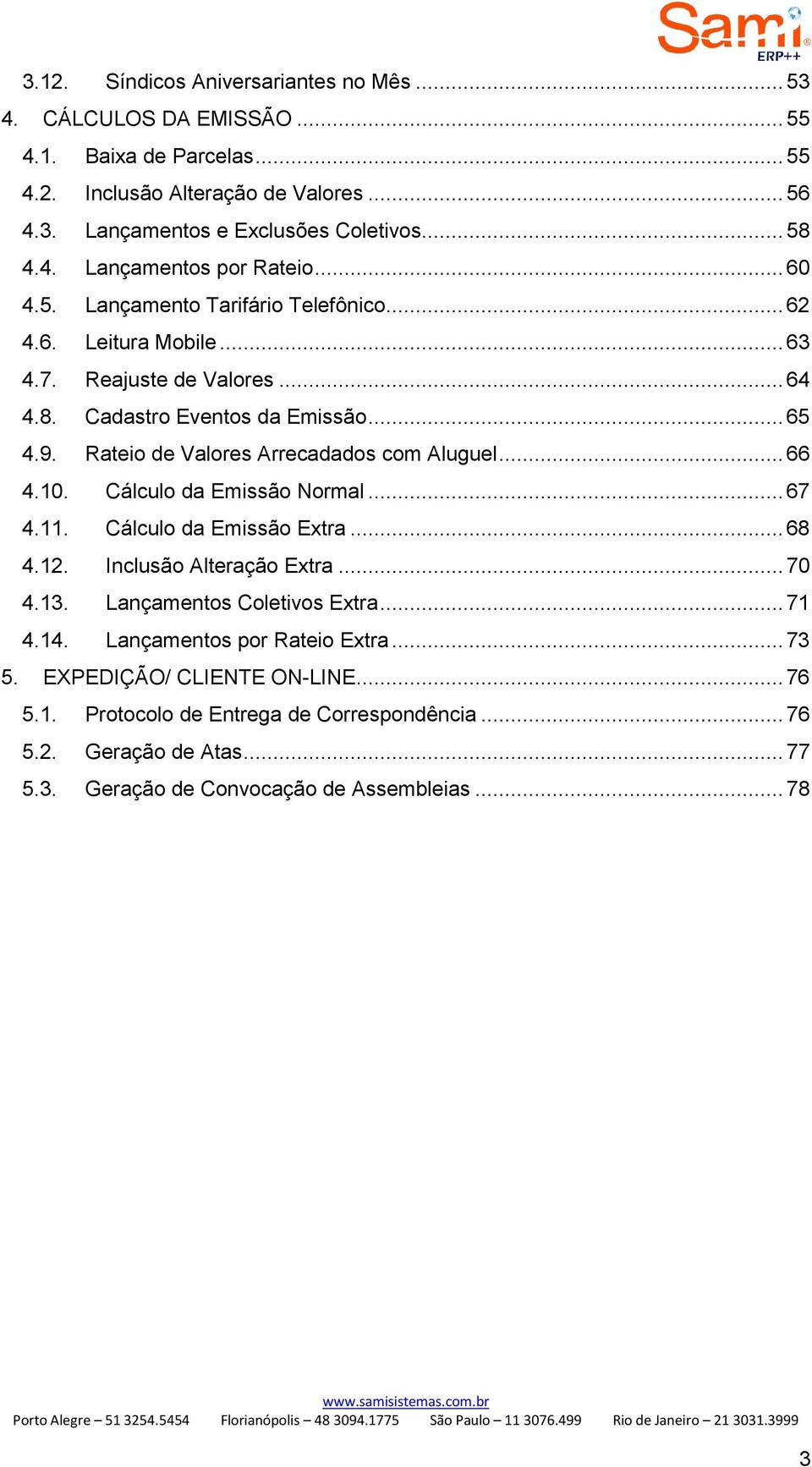 .. 66 4.10. Cálculo da Emissão Normal... 67 4.11. Cálculo da Emissão Extra... 68 4.12. Inclusão Alteração Extra... 70 4.13. Lançamentos Coletivos Extra... 71 4.14. Lançamentos por Rateio Extra.