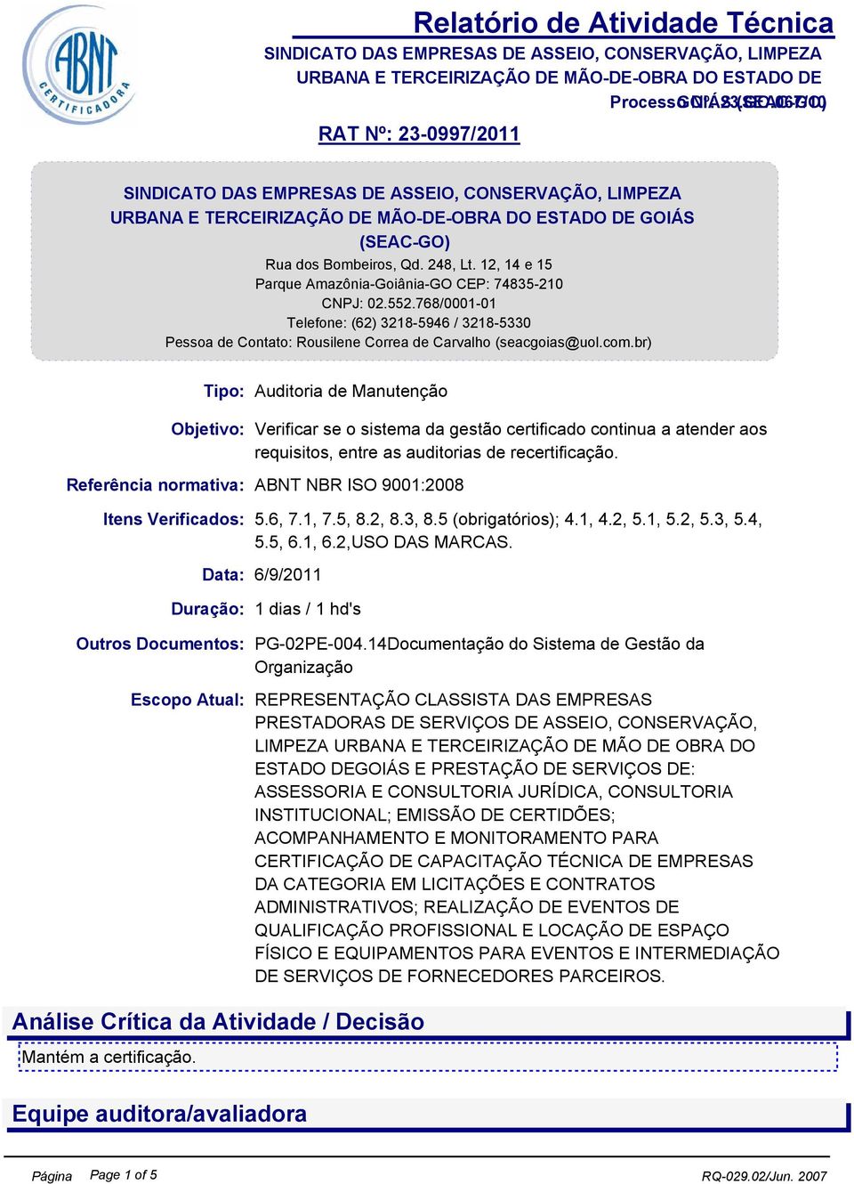 br) Tipo: Auditoria de Manutenção Objetivo: Verificar se o sistema da gestão certificado continua a atender aos requisitos, entre as auditorias de recertificação.