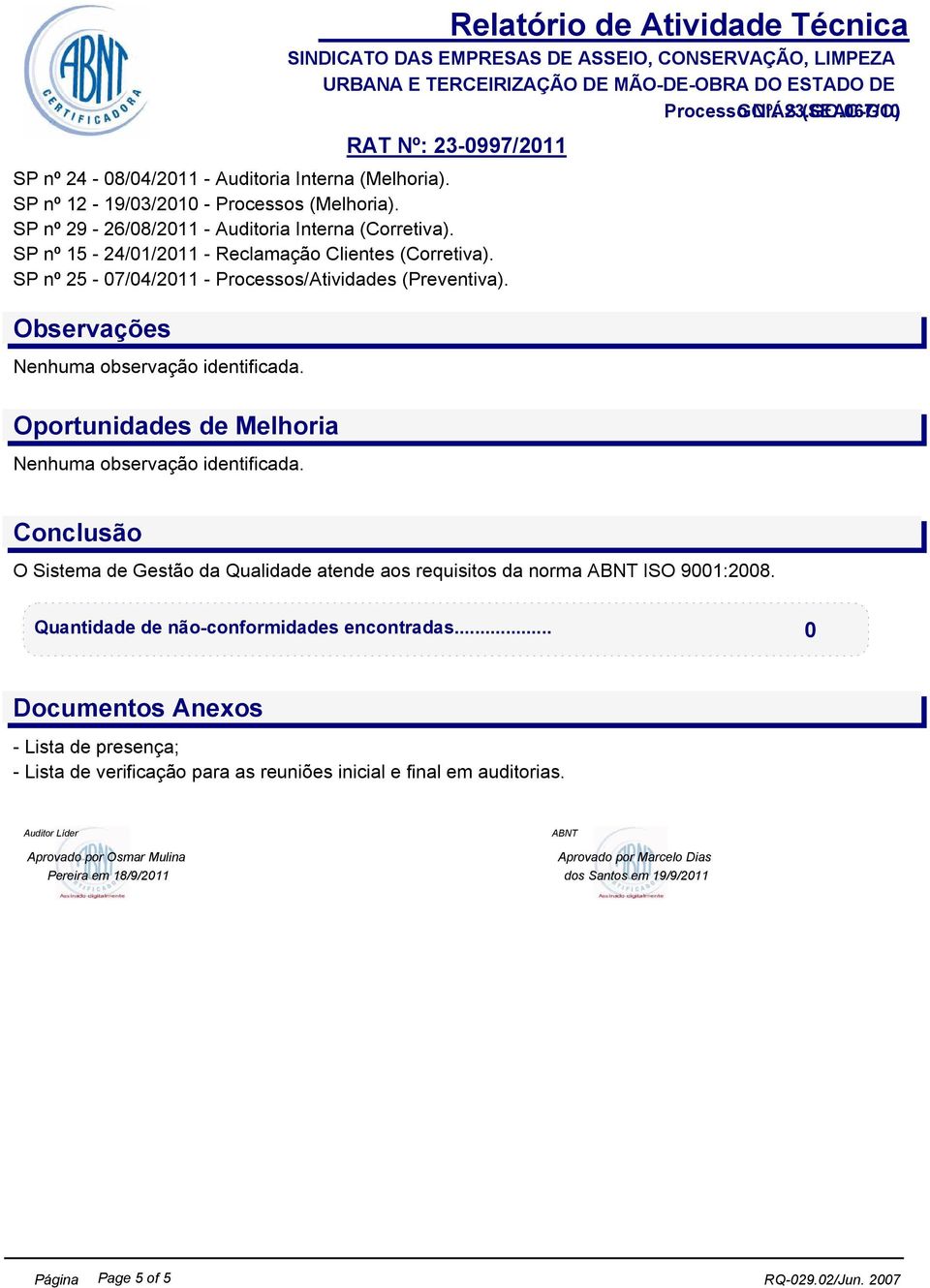 Oportunidades de Melhoria Nenhuma observação identificada. Conclusão O Sistema de Gestão da Qualidade atende aos requisitos da norma ABNT ISO 9001:2008.