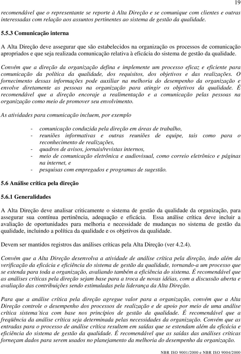 gestão da qualidade. Convém que a direção da organização defina e implemente um processo eficaz e eficiente para comunicação da política da qualidade, dos requisitos, dos objetivos e das realizações.