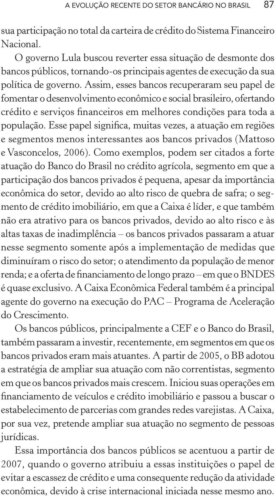 Assim, esses bancos recuperaram seu papel de fomentar o desenvolvimento econômico e social brasileiro, ofertando crédito e serviços financeiros em melhores condições para toda a população.