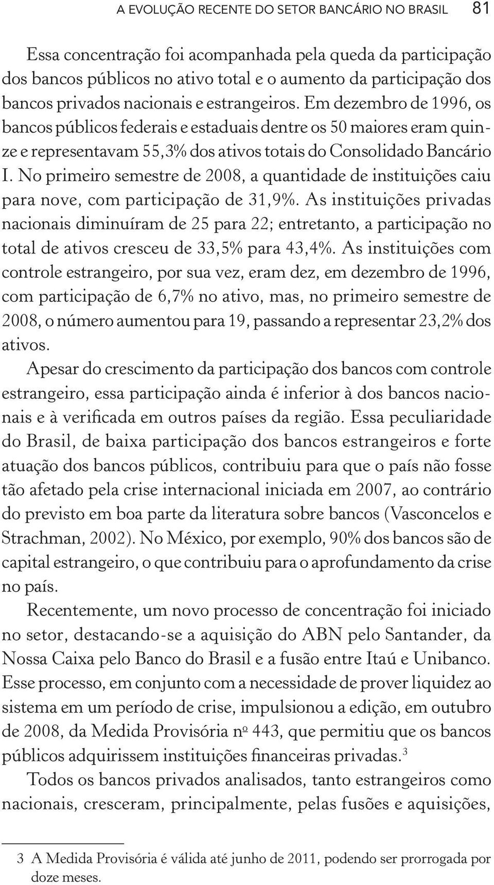 No primeiro semestre de 2008, a quantidade de instituições caiu para nove, com participação de 31,9%.