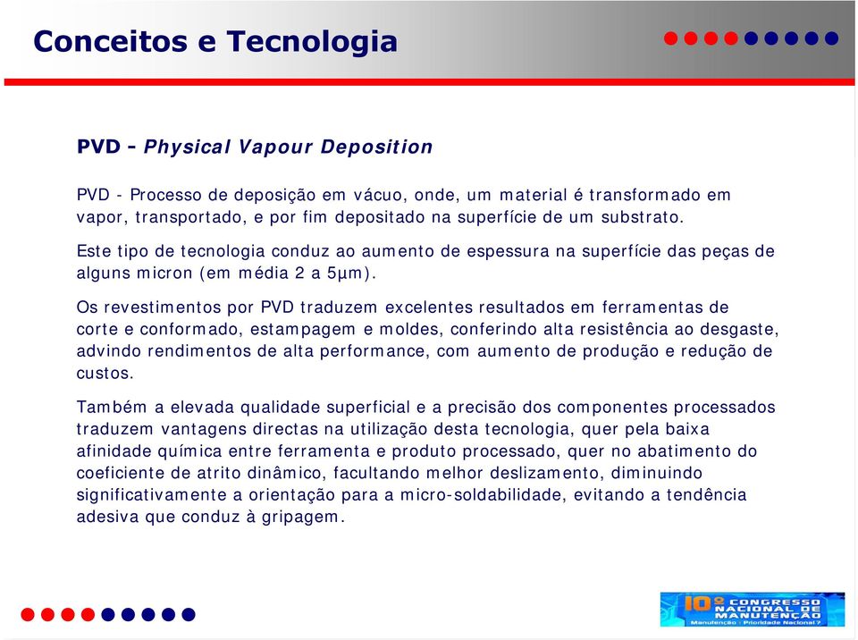 Os revestimentos por PVD traduzem excelentes resultados em ferramentas de corte e conformado, estampagem e moldes, conferindo alta resistência ao desgaste, advindo rendimentos de alta performance,