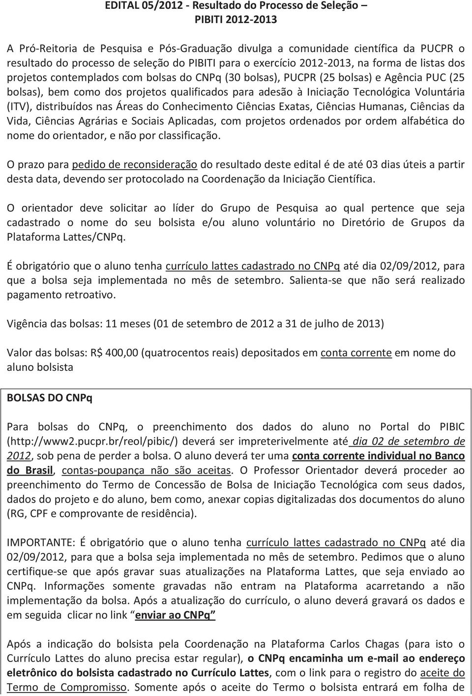 Iniciação Tecnológica Voluntária (ITV), distribuídos nas Áreas do Conhecimento Ciências Exatas, Ciências Humanas, Ciências da Vida, Ciências Agrárias e Sociais Aplicadas, com projetos ordenados por