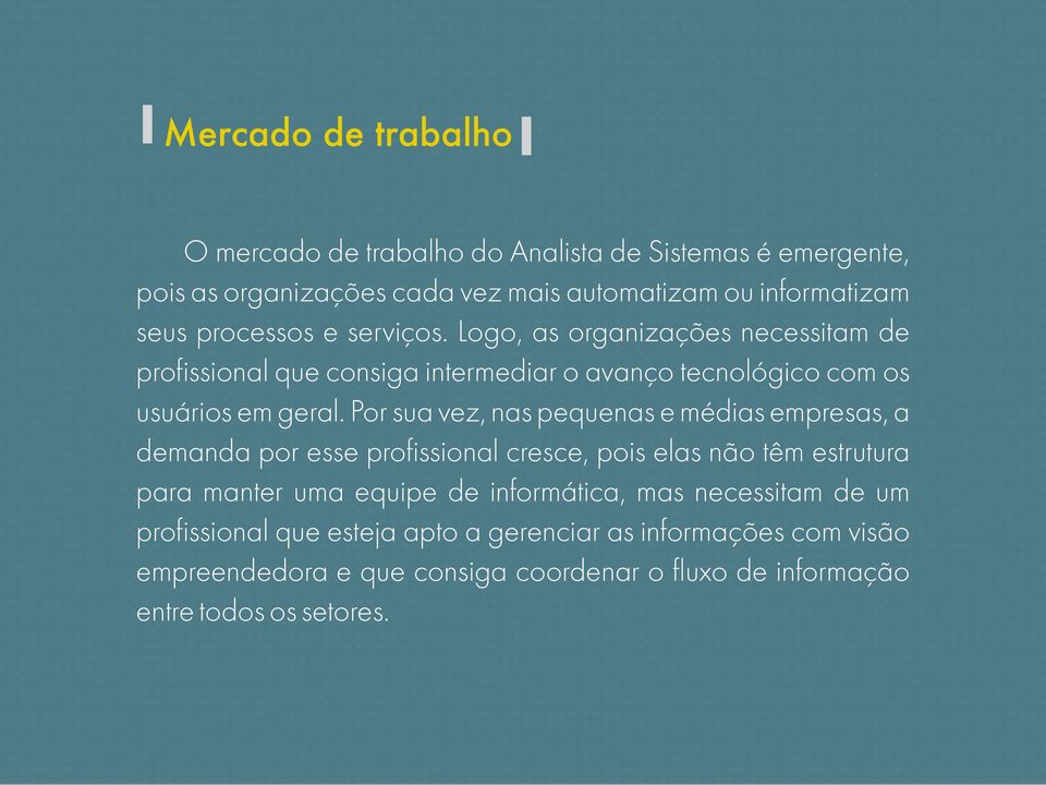 Por sua vez, nas pequenas e médias empresas, a demanda por esse profissional cresce, pois elas não têm estrutura para manter uma equipe de informática,