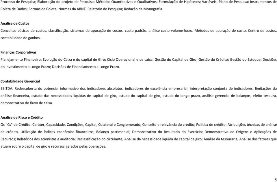 Análise de Custos Conceitos básicos de custos, classificação, sistemas de apuração de custos, custo padrão, análise custo-volume-lucro. Métodos de apuração de custo.