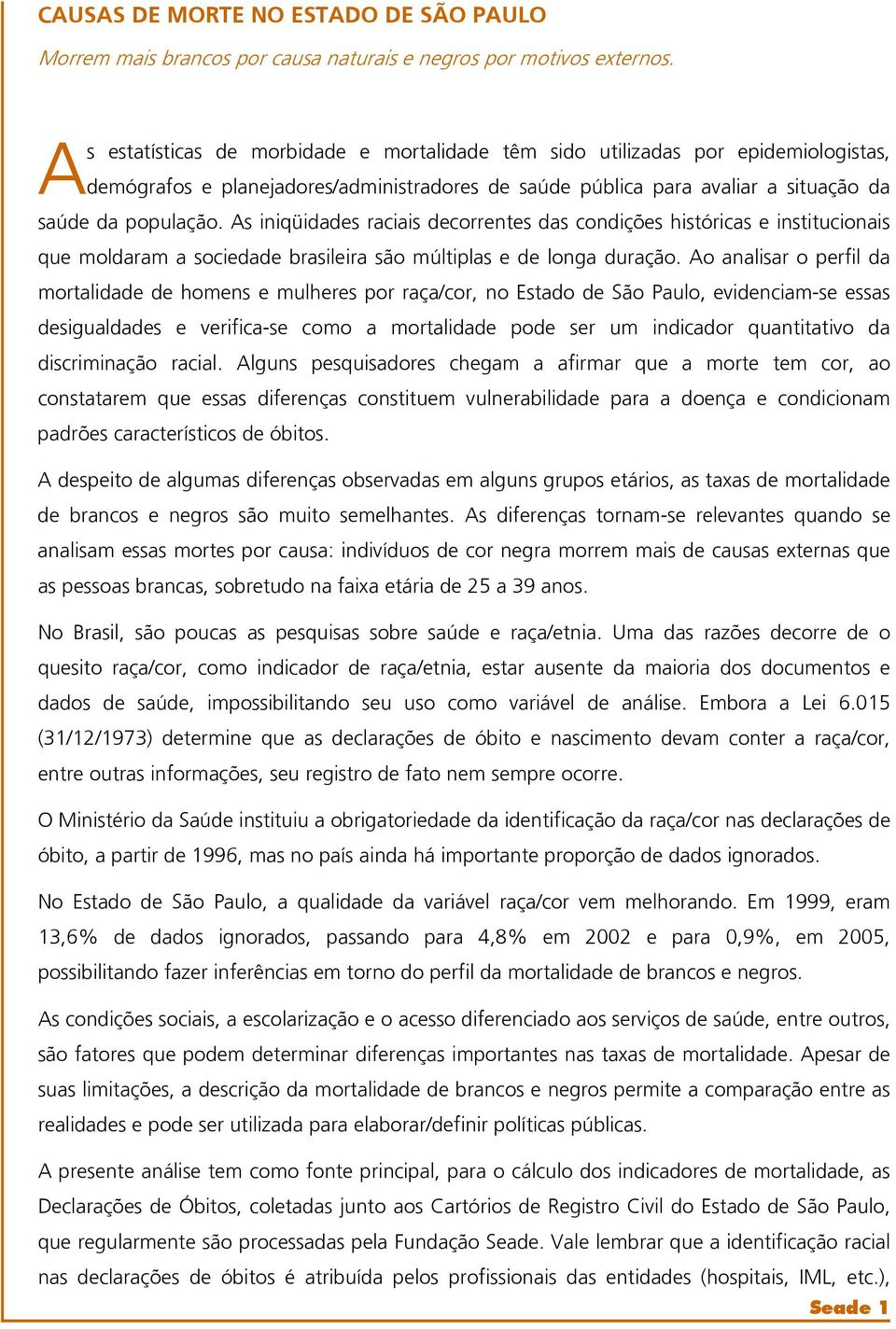 As iniqüidades raciais decorrentes das condições históricas e institucionais que moldaram a sociedade brasileira são múltiplas e de longa duração.