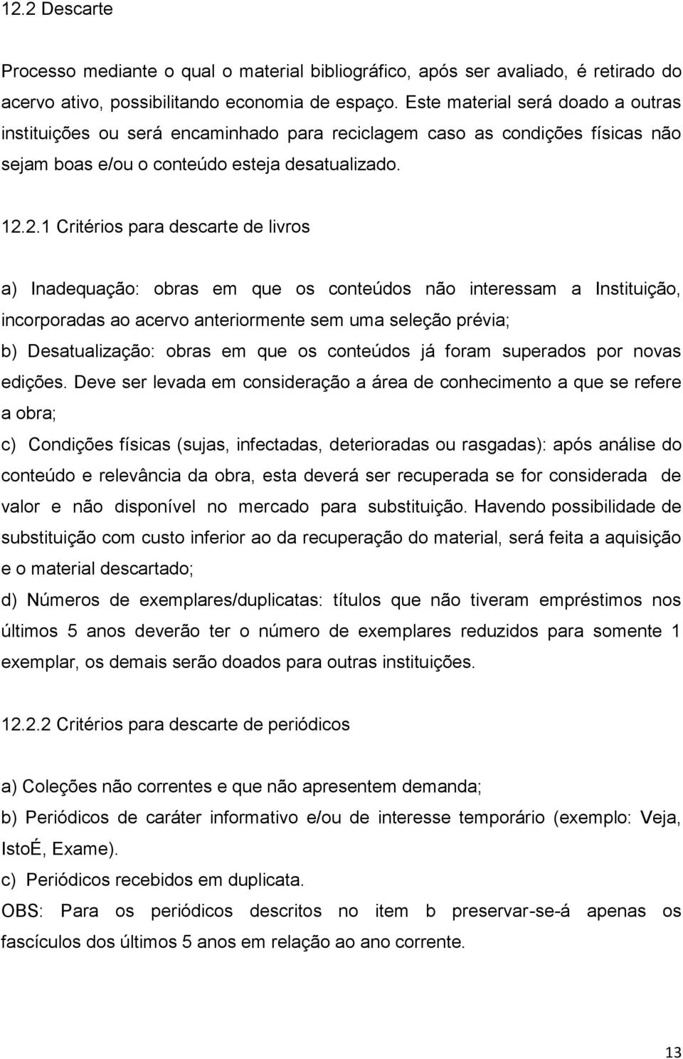 2.1 Critérios para descarte de livros a) Inadequação: obras em que os conteúdos não interessam a Instituição, incorporadas ao acervo anteriormente sem uma seleção prévia; b) Desatualização: obras em