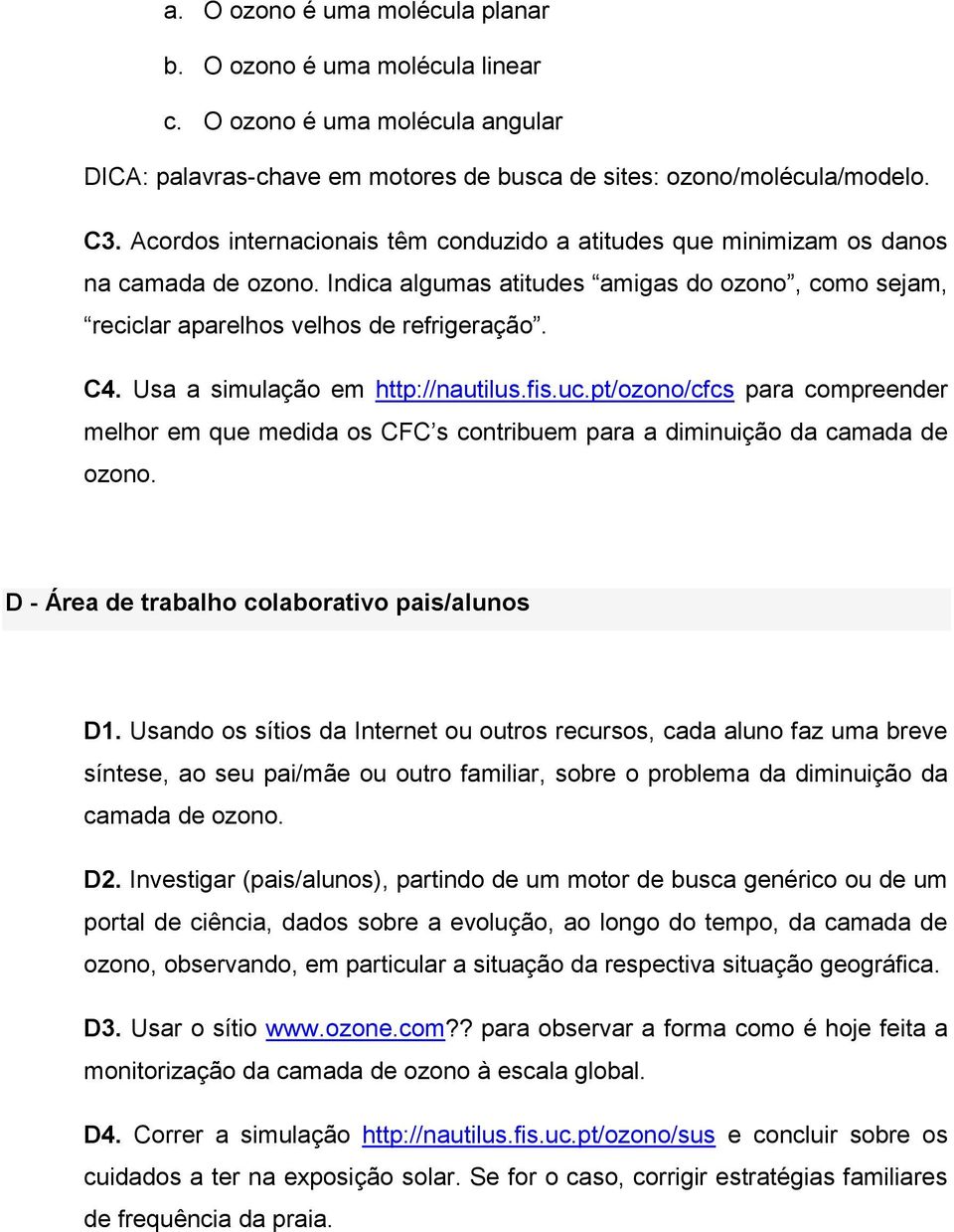 Usa a simulação em http://nautilus.fis.uc.pt/ozono/cfcs para compreender melhor em que medida os CFC s contribuem para a diminuição da camada de ozono.