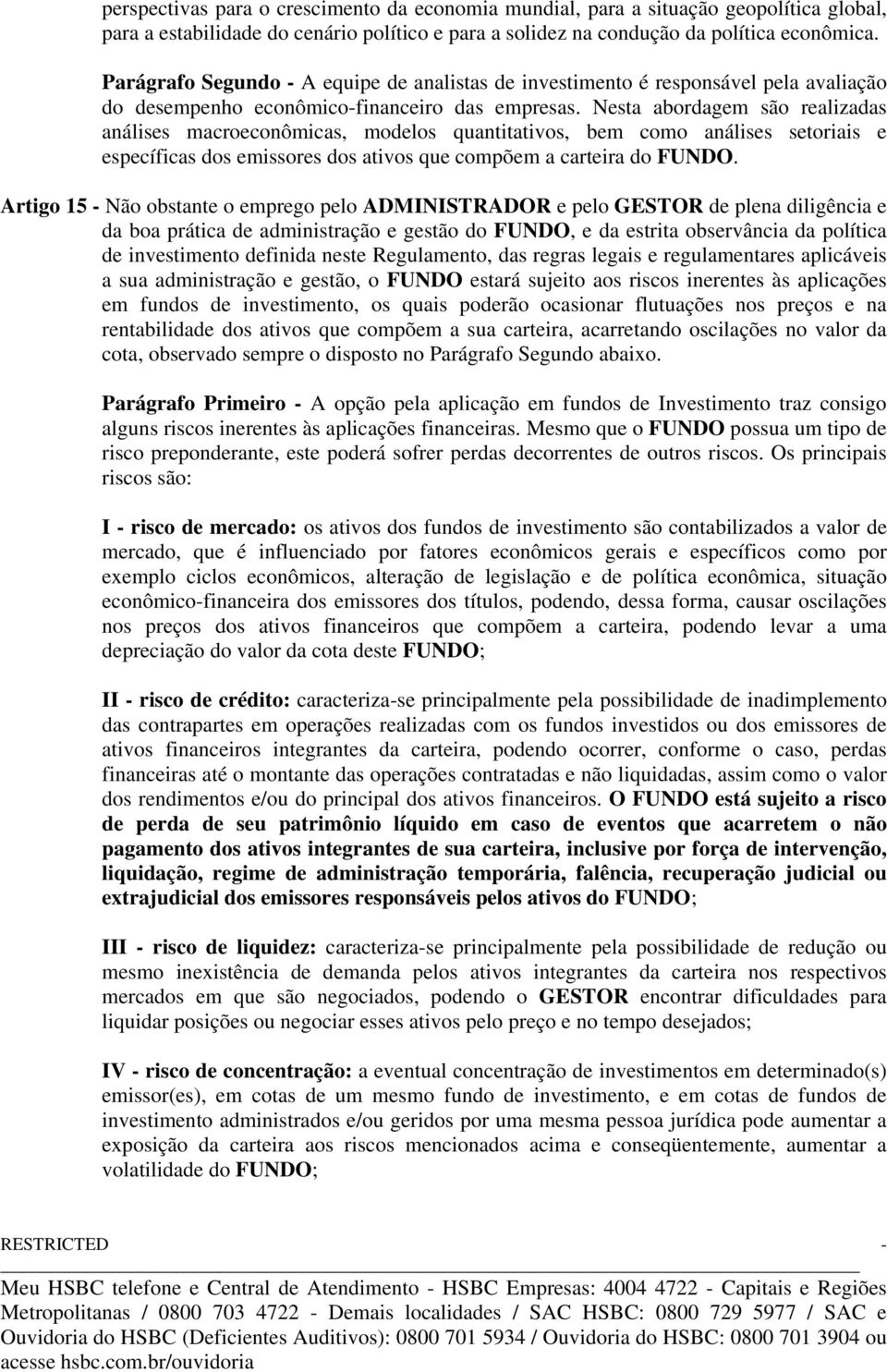 Nesta abordagem são realizadas análises macroeconômicas, modelos quantitativos, bem como análises setoriais e específicas dos emissores dos ativos que compõem a carteira do FUNDO.