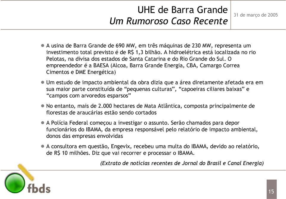 O empreendedor é a BAESA (Alcoa, Barra Grande Energia, CBA, Camargo Correa Cimentos e DME Energética) Um estudo de impacto ambiental da obra dizia que a área diretamente afetada era em sua maior