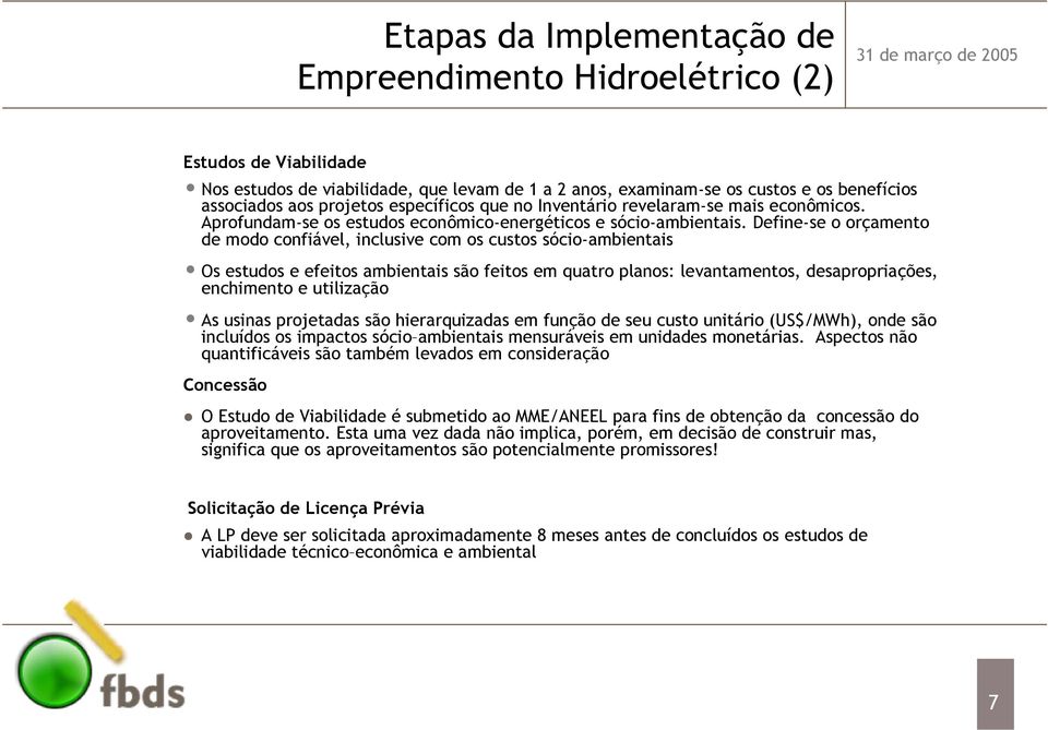 Define-se o orçamento de modo confiável, inclusive com os custos sócio-ambientais Os estudos e efeitos ambientais são feitos em quatro planos: levantamentos, desapropriações, enchimento e utilização