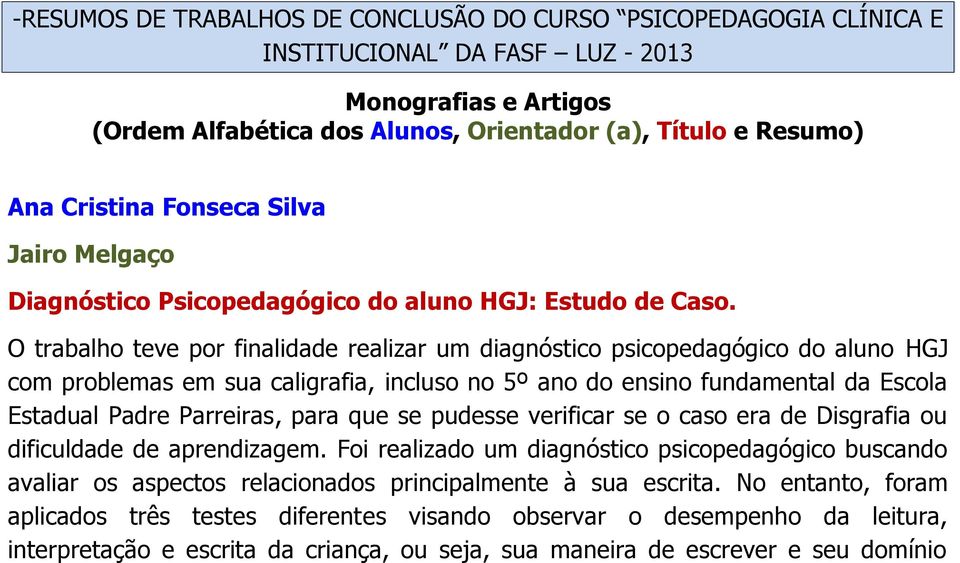 O trabalho teve por finalidade realizar um diagnóstico psicopedagógico do aluno HGJ com problemas em sua caligrafia, incluso no 5º ano do ensino fundamental da Escola Estadual Padre Parreiras, para