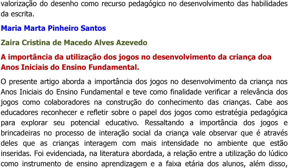 O presente artigo aborda a importância dos jogos no desenvolvimento da criança nos Anos Iniciais do Ensino Fundamental e teve como finalidade verificar a relevância dos jogos como colaboradores na