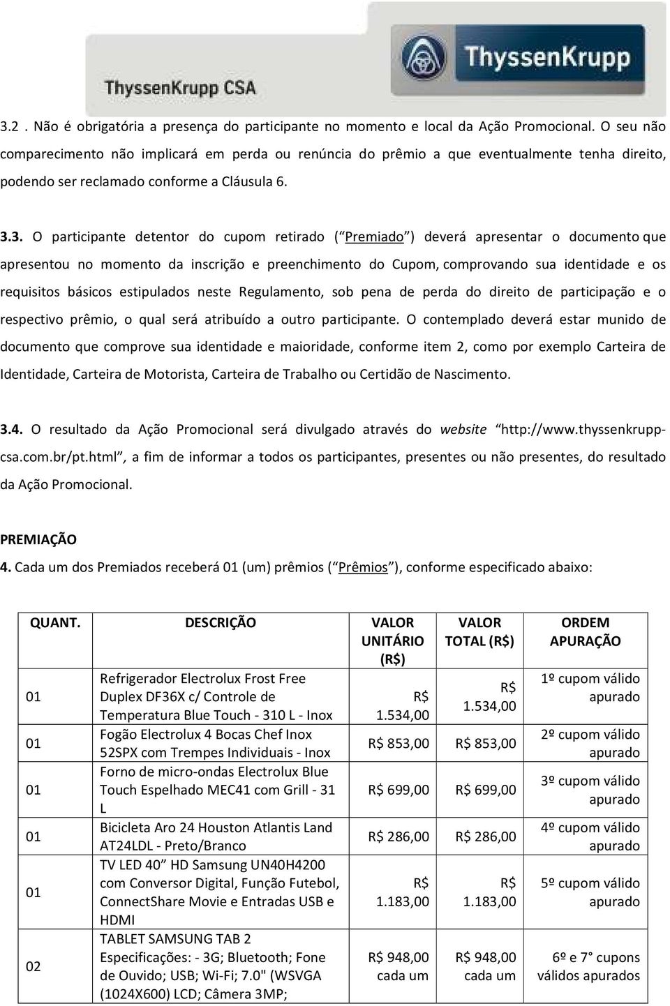 3. O participante detentor do cupom retirado ( Premiado ) deverá apresentar o documento que apresentou no momento da inscrição e preenchimento do Cupom, comprovando sua identidade e os requisitos