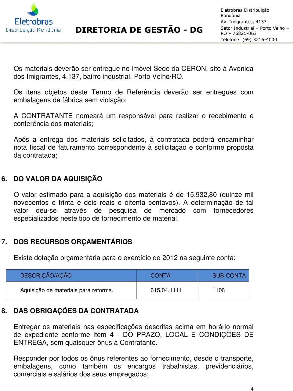 Após a entrega dos materiais solicitados, à contratada poderá encaminhar nota fiscal de faturamento correspondente à solicitação e conforme proposta da contratada; 6.