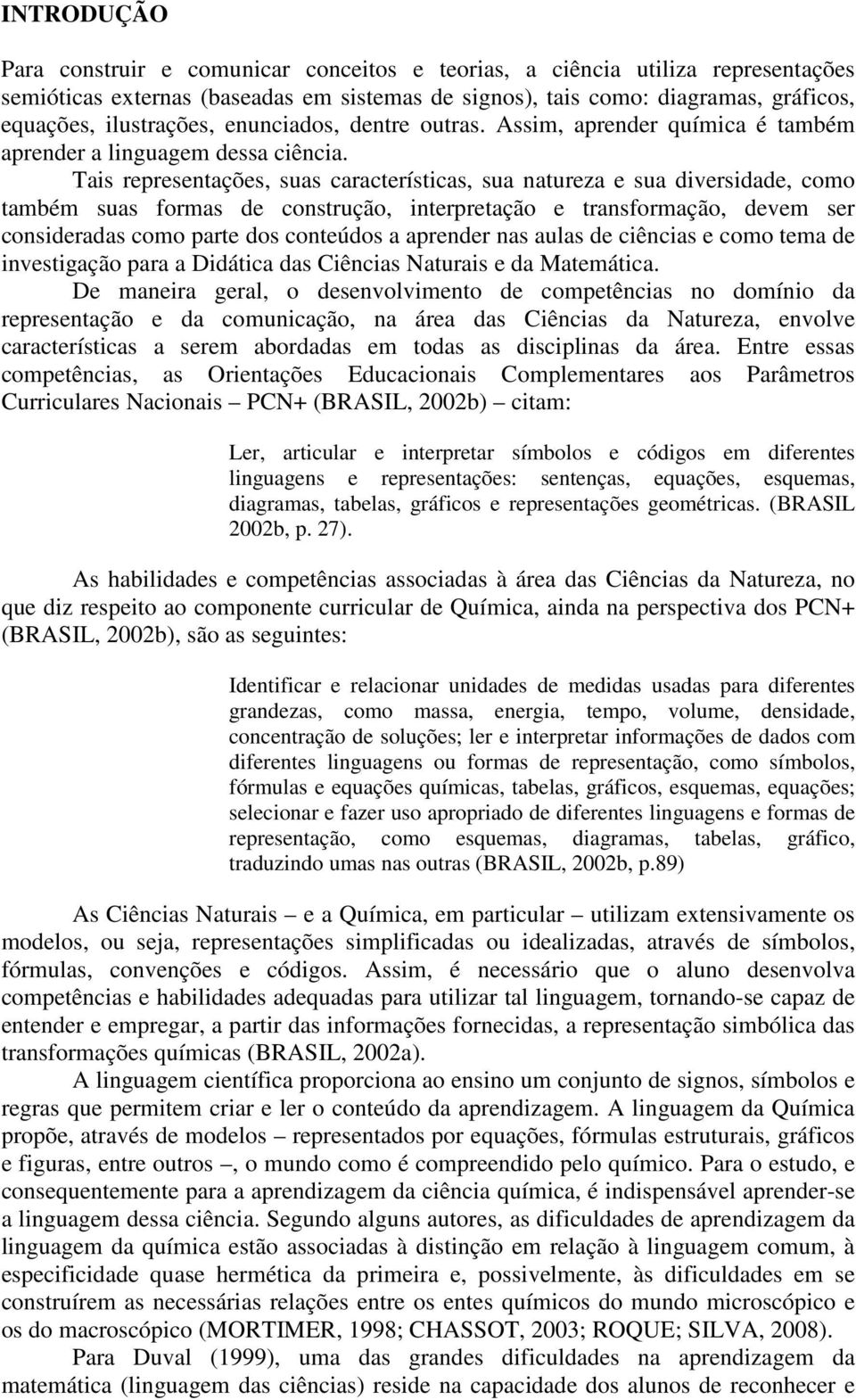 Tais representações, suas características, sua natureza e sua diversidade, como também suas formas de construção, interpretação e transformação, devem ser consideradas como parte dos conteúdos a