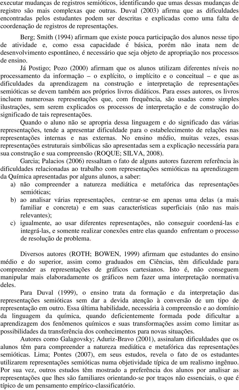 Berg; Smith (1994) afirmam que existe pouca participação dos alunos nesse tipo de atividade e, como essa capacidade é básica, porém não inata nem de desenvolvimento espontâneo, é necessário que seja