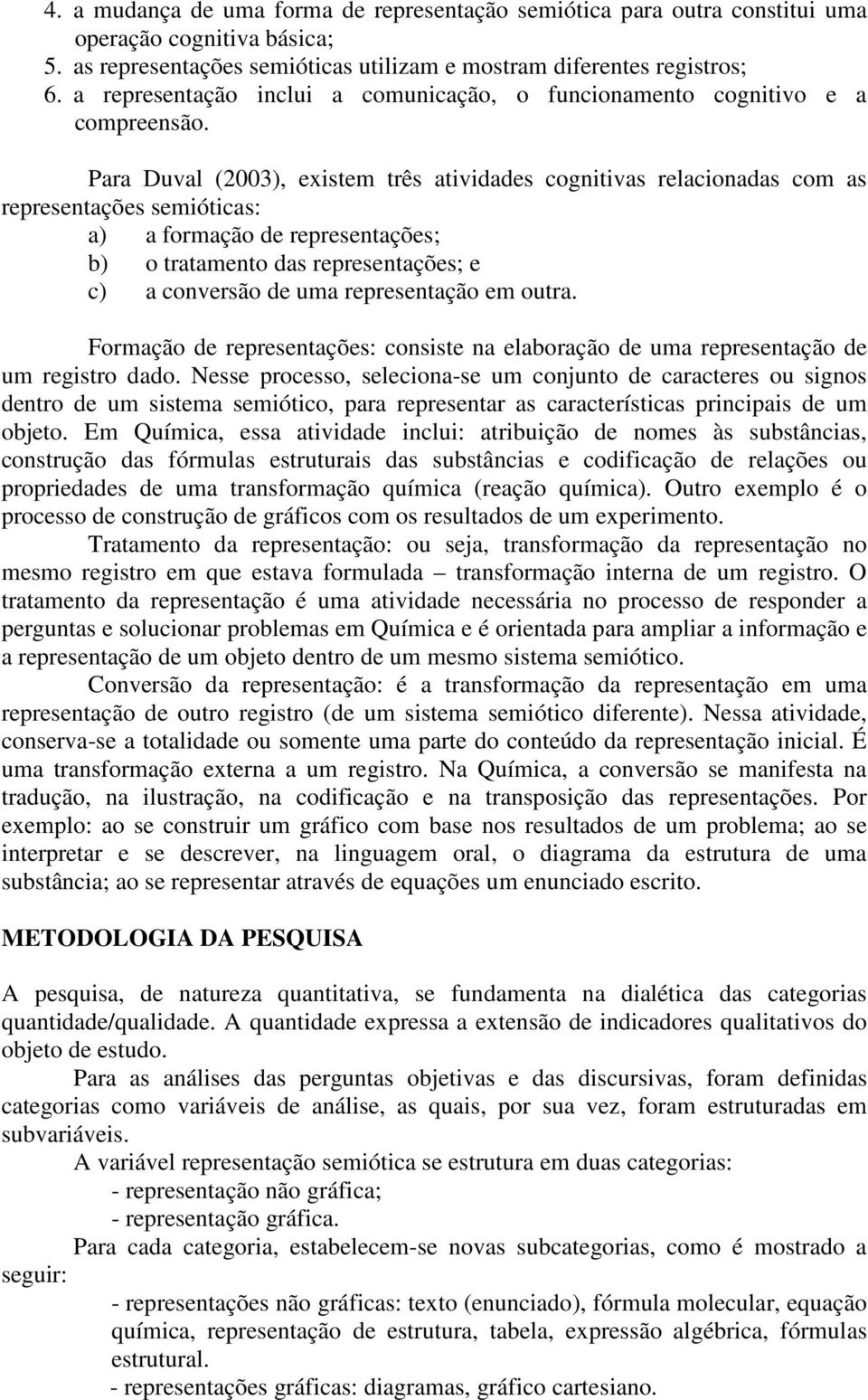 Para Duval (2003), existem três atividades cognitivas relacionadas com as representações semióticas: a) a formação de representações; b) o tratamento das representações; e c) a conversão de uma