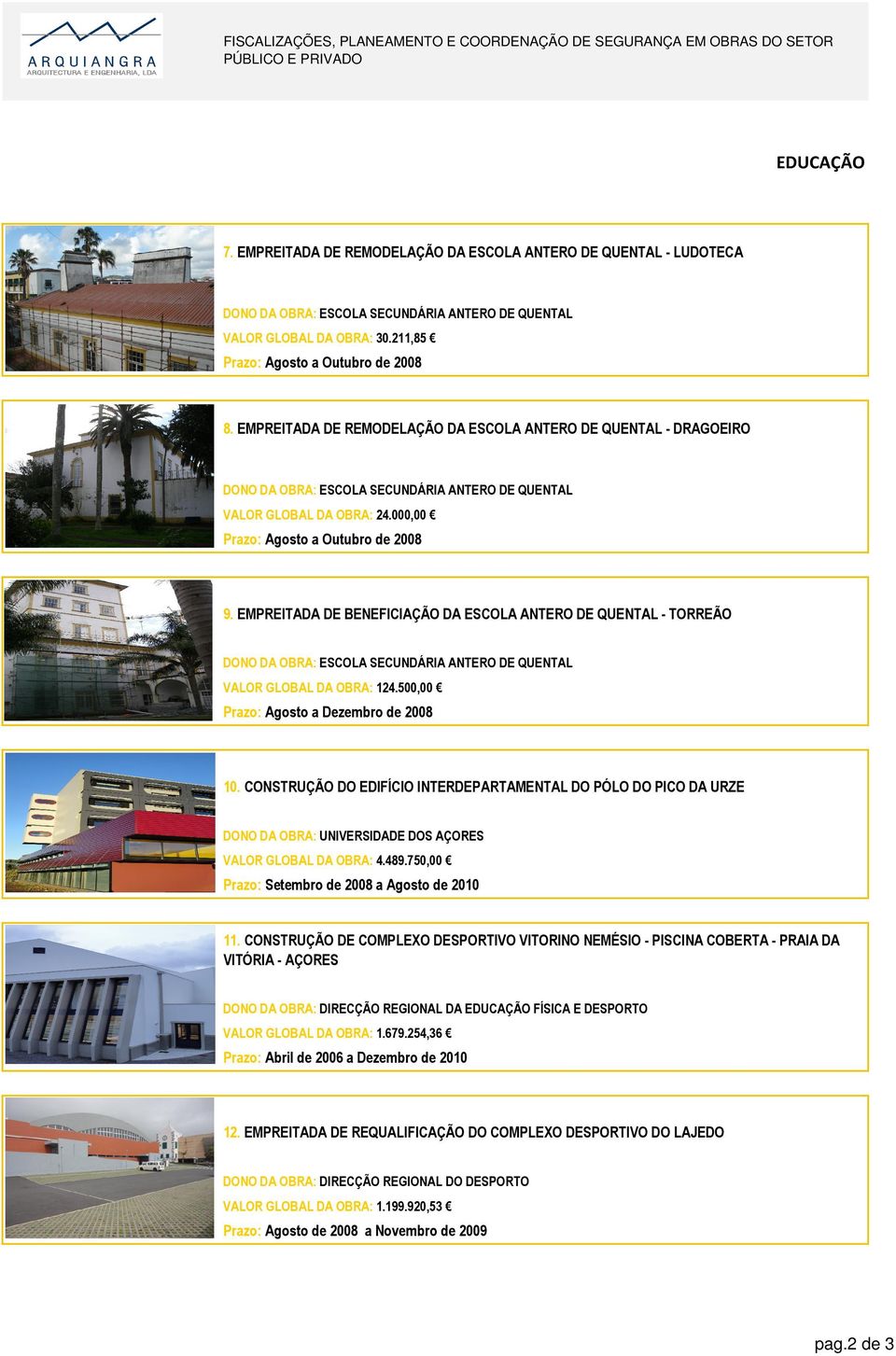 EMPREITADA DE BENEFICIAÇÃO DA ESCOLA ANTERO DE QUENTAL - TORREÃO DONO DA OBRA: ESCOLA SECUNDÁRIA ANTERO DE QUENTAL VALOR GLOBAL DA OBRA: 124.500,00 Prazo: Agosto a Dezembro de 2008 10.