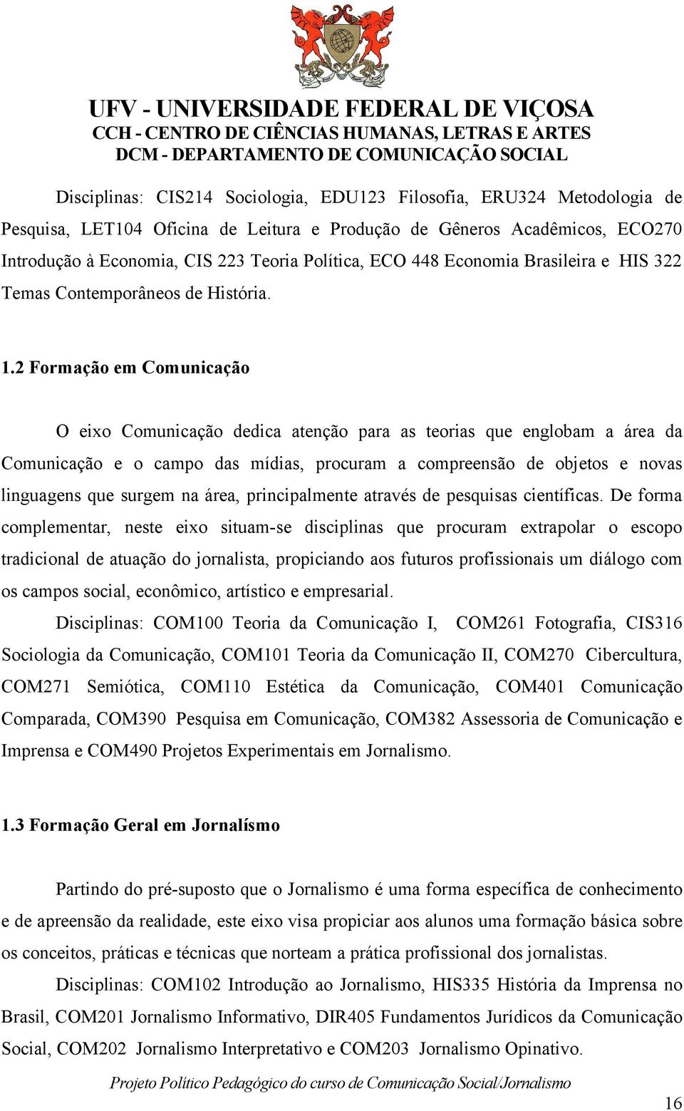 2 Formação em Comunicação O eixo Comunicação dedica atenção para as teorias que englobam a área da Comunicação e o campo das mídias, procuram a compreensão de objetos e novas linguagens que surgem na