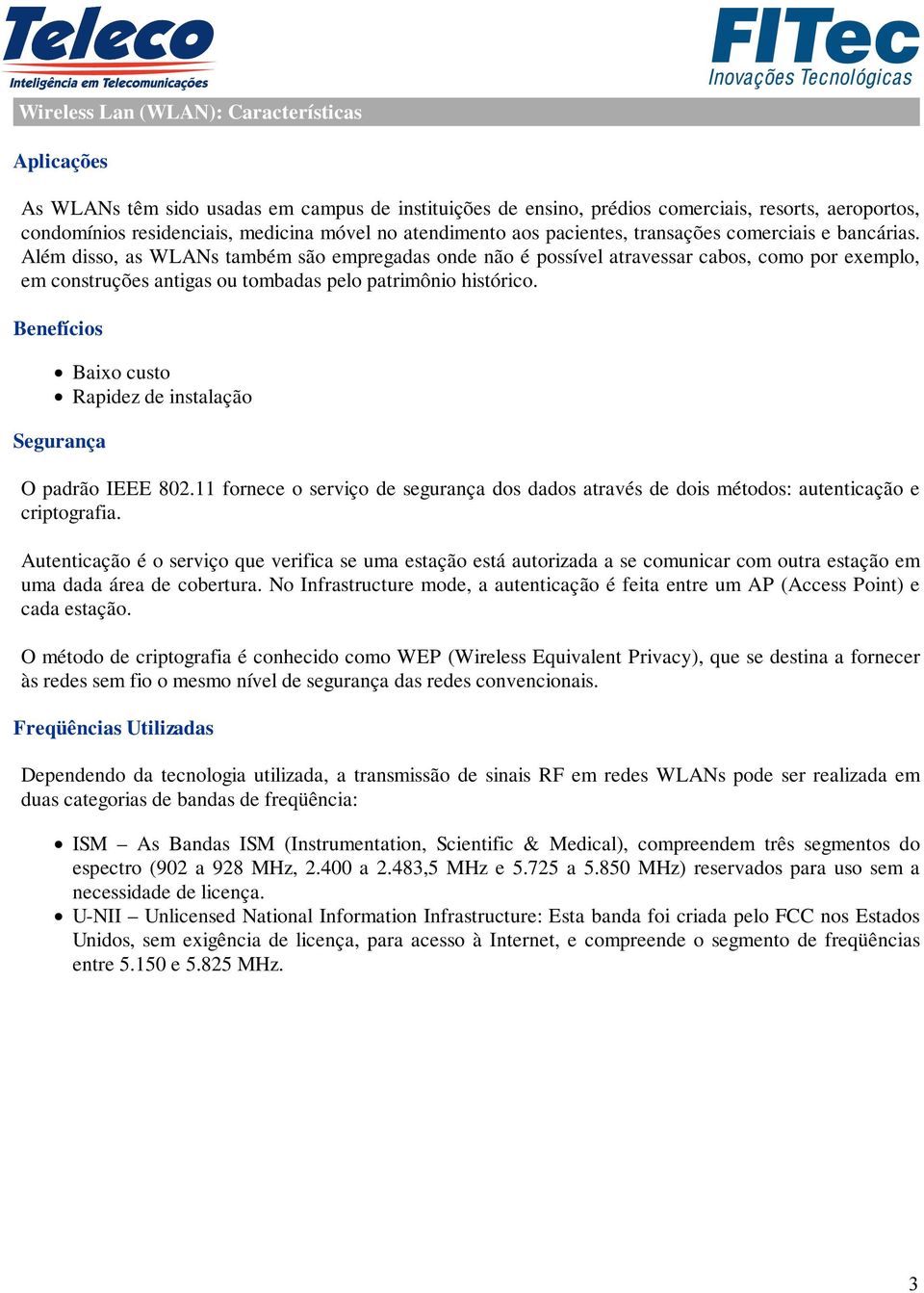 Além disso, as WLANs também são empregadas onde não é possível atravessar cabos, como por exemplo, em construções antigas ou tombadas pelo patrimônio histórico.