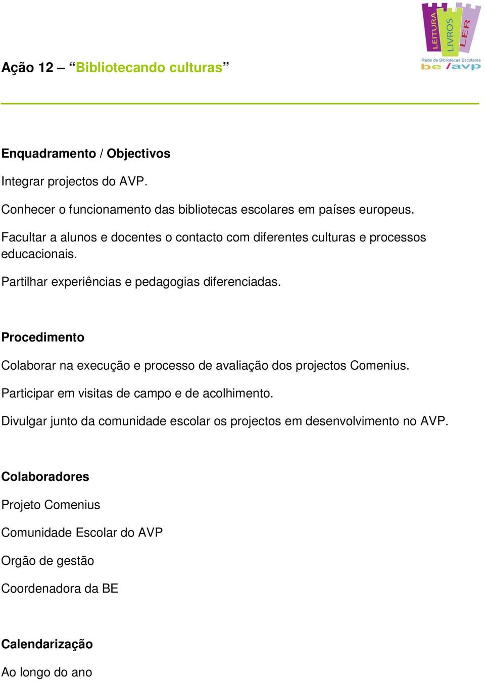 Colaborar na execução e processo de avaliação dos projectos Comenius. Participar em visitas de campo e de acolhimento.