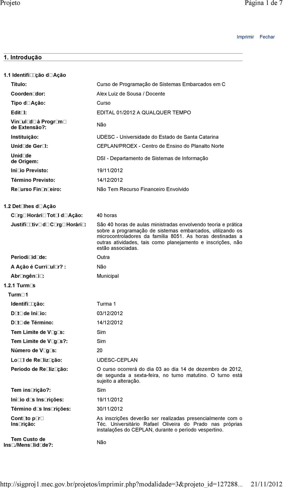 Término Previsto: 14/12/2012 Recurso Financeiro: UDESC - Universidade do Estado de Santa Catarina CEPLAN/PROEX - Centro de Ensino do Planalto Norte DSI - Departamento de Sistemas de Informação Tem