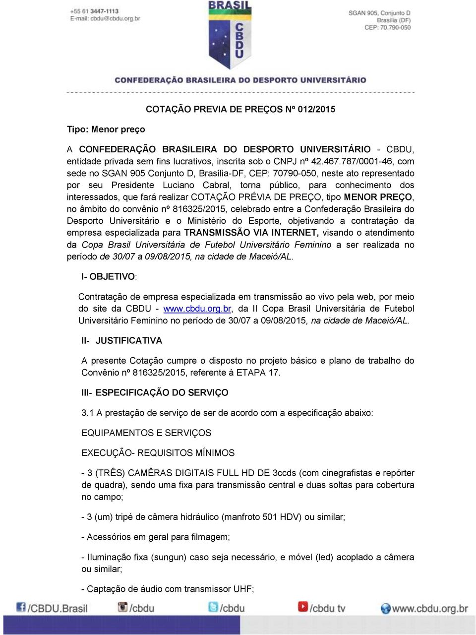 realizar COTAÇÃO PRÉVIA DE PREÇO, tipo MENOR PREÇO, no âmbito do convênio nº 816325/2015, celebrado entre a Confederação Brasileira do Desporto Universitário e o Ministério do Esporte, objetivando a