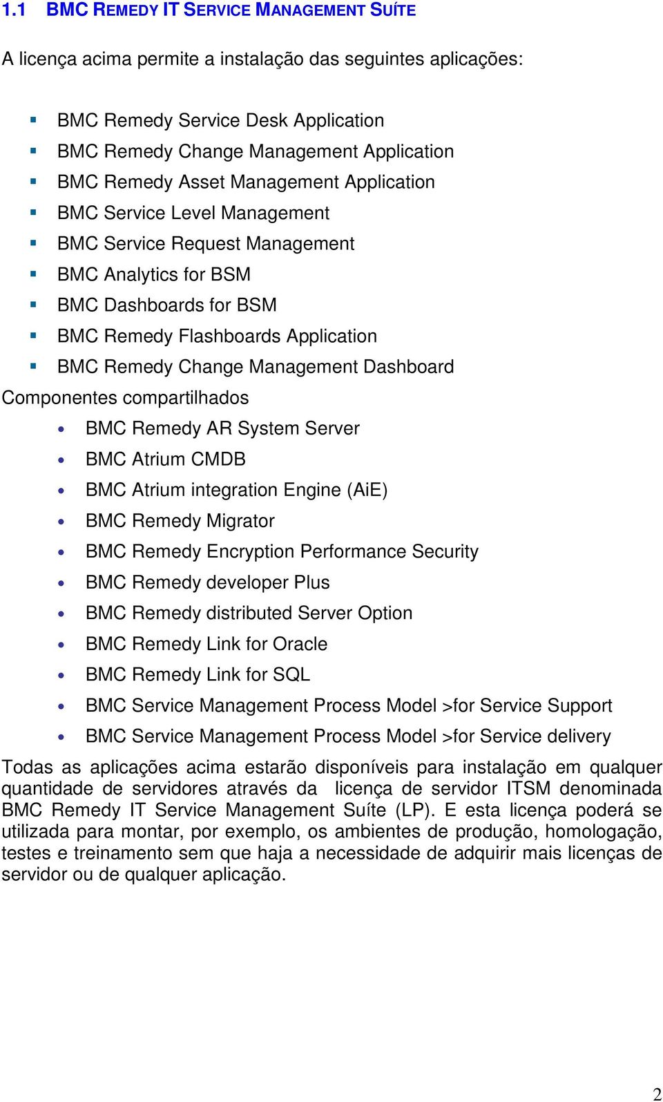 Dashboard Componentes compartilhados BMC Remedy AR System Server BMC Atrium CMDB BMC Atrium integration Engine (AiE) BMC Remedy Migrator BMC Remedy Encryption Performance Security BMC Remedy