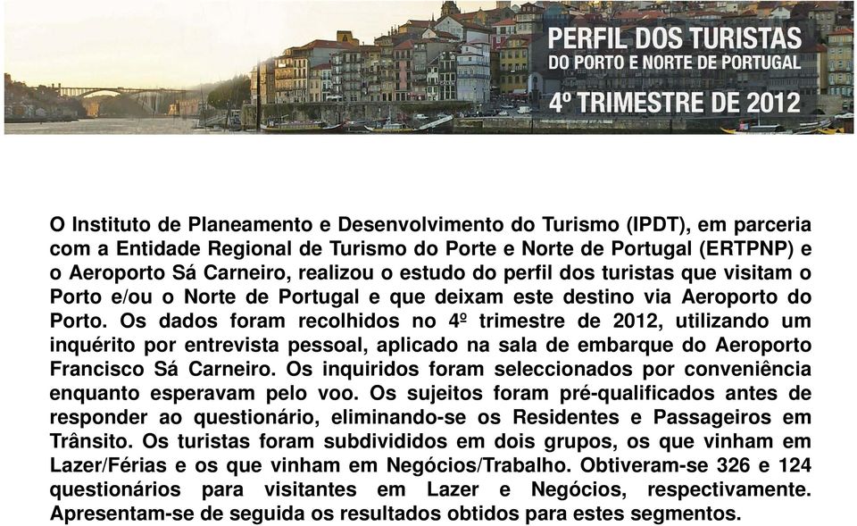 Os dados foram recolhidos no 4º trimestre de 2012, utilizando um inquérito por entrevista pessoal, aplicado na sala de embarque do Aeroporto Francisco Sá Carneiro.