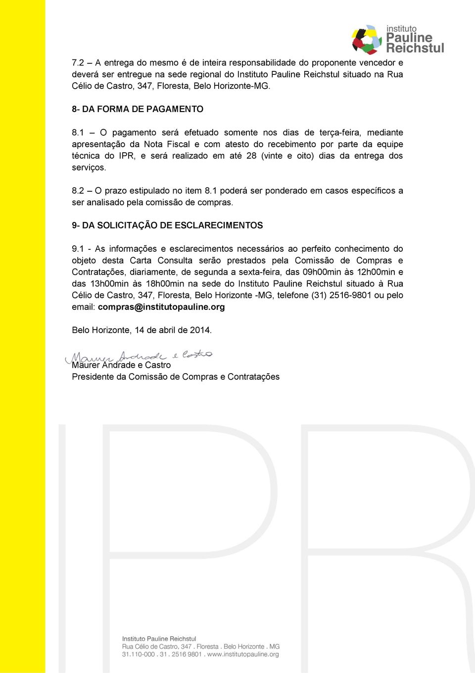 1 O pagamento será efetuado somente nos dias de terça-feira, mediante apresentação da Nota Fiscal e com atesto do recebimento por parte da equipe técnica do IPR, e será realizado em até 28 (vinte e