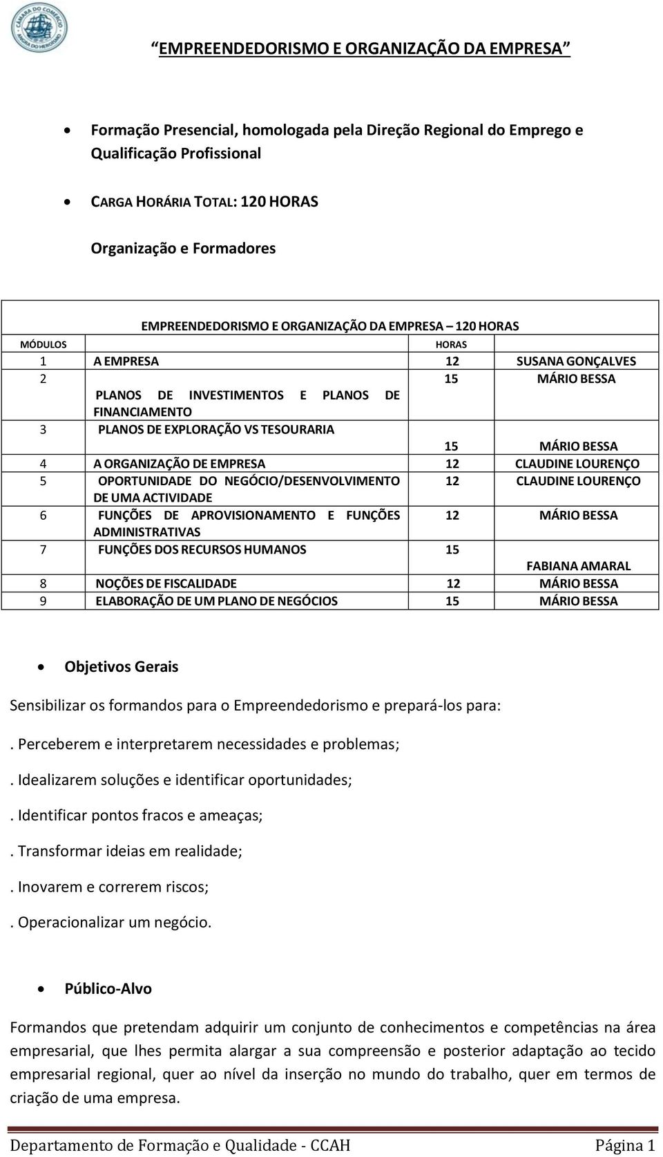 CLAUDINE LOURENÇO 5 OPORTUNIDADE DO NEGÓCIO/DESENVOLVIMENTO 12 CLAUDINE LOURENÇO DE UMA ACTIVIDADE 6 FUNÇÕES DE APROVISIONAMENTO E FUNÇÕES 12 MÁRIO BESSA ADMINISTRATIVAS 7 FUNÇÕES DOS RECURSOS