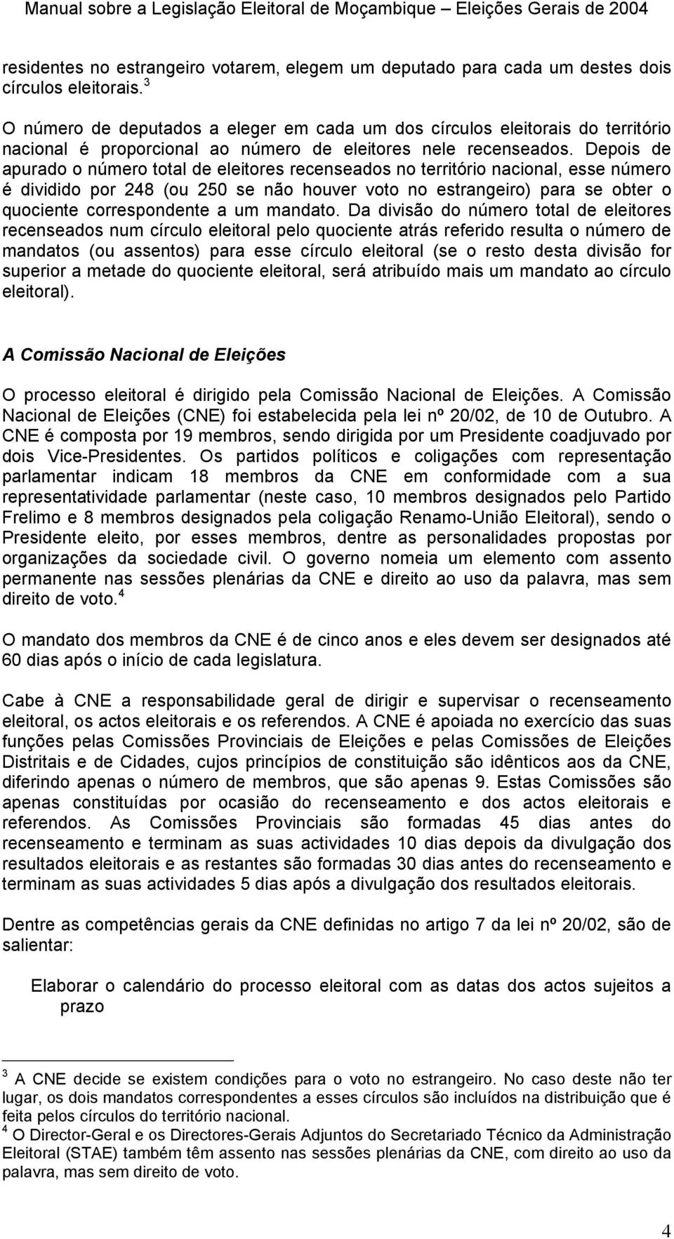 Depois de apurado o número total de eleitores recenseados no território nacional, esse número é dividido por 248 (ou 250 se não houver voto no estrangeiro) para se obter o quociente correspondente a