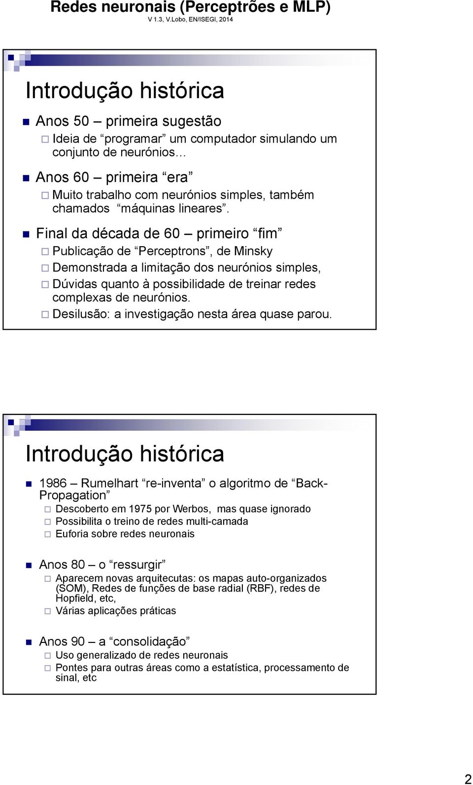 Fnal da década de 60 prmero fm Publcação de Perceptrons, de Mns Demonstrada a lmtação dos neurónos smples, Dúdas quanto à possbldade de trenar redes complexas de neurónos.