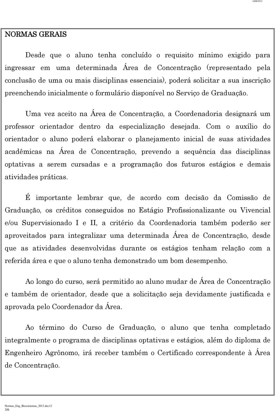 Uma vez aceito na Área de Concentração, a Coordenadoria designará um professor orientador dentro da especialização desejada.