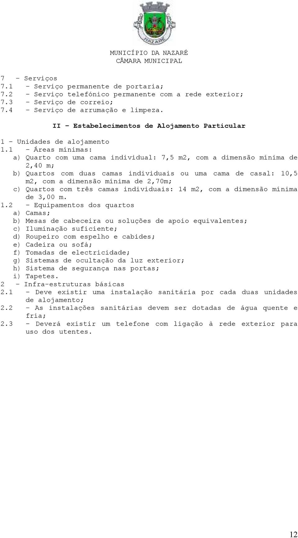 1 Áreas mínimas: a) Quarto com uma cama individual: 7,5 m2, com a dimensão mínima de 2,40 m; b) Quartos com duas camas individuais ou uma cama de casal: 10,5 m2, com a dimensão mínima de 2,70m; c)