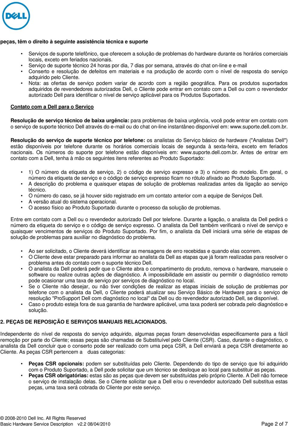 Serviço de suporte técnico 24 horas por dia, 7 dias por semana, através do chat on-line e e-mail Conserto e resolução de defeitos em materiais e na produção de acordo com o nível de resposta do