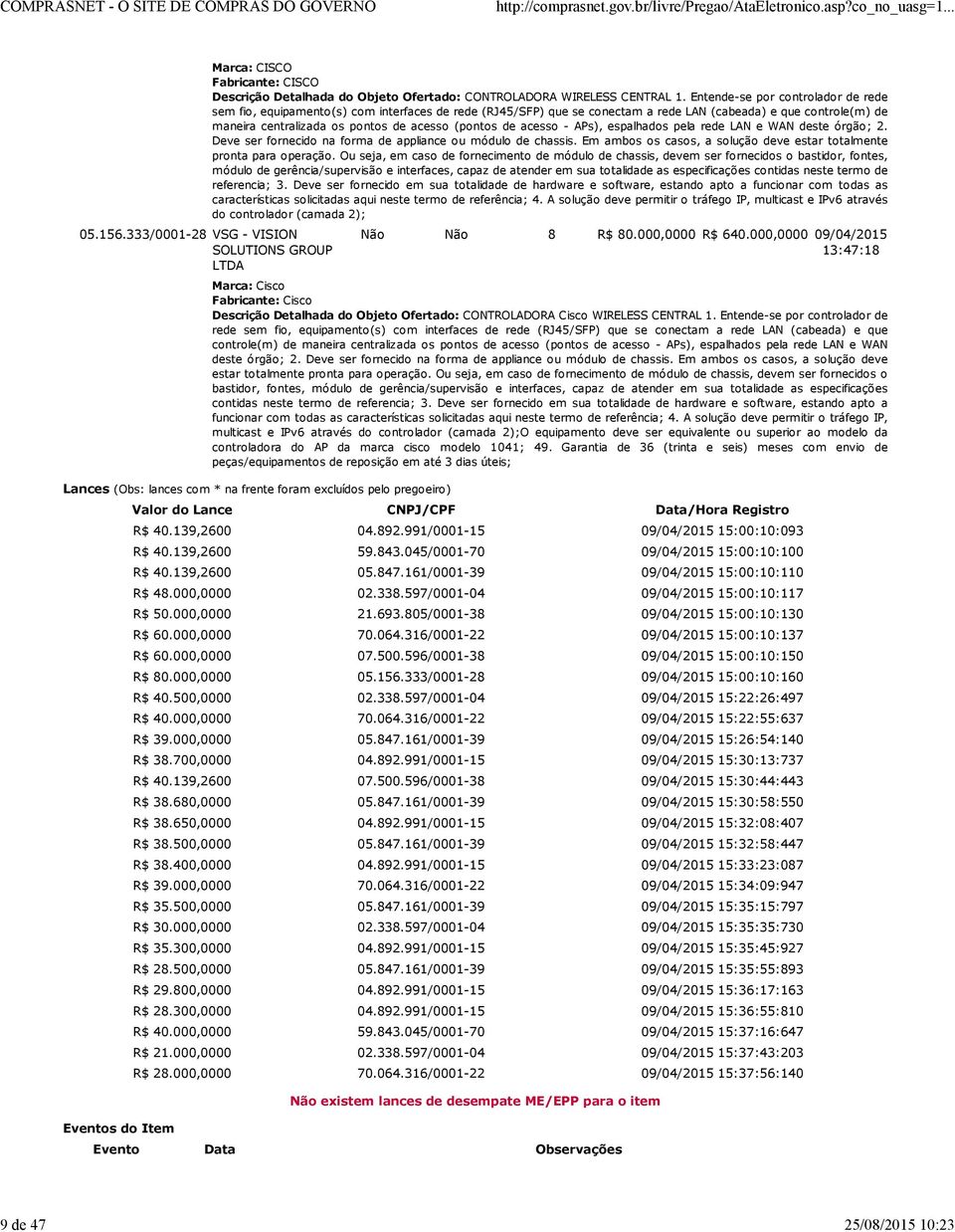 de acesso - APs), espalhados pela rede LAN e WAN deste órgão; 2. Deve ser fornecido na forma de appliance ou módulo de chassis. Em ambos os casos, a solução deve estar totalmente pronta para operação.