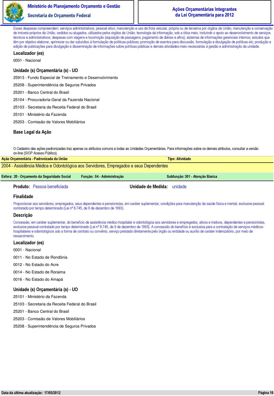 viagens e locomoção (aquisição de passagens, pagamento de diárias e afins); sistemas de informações gerenciais internos; estudos que têm por objetivo elaborar, aprimorar ou dar subsídios à formulação