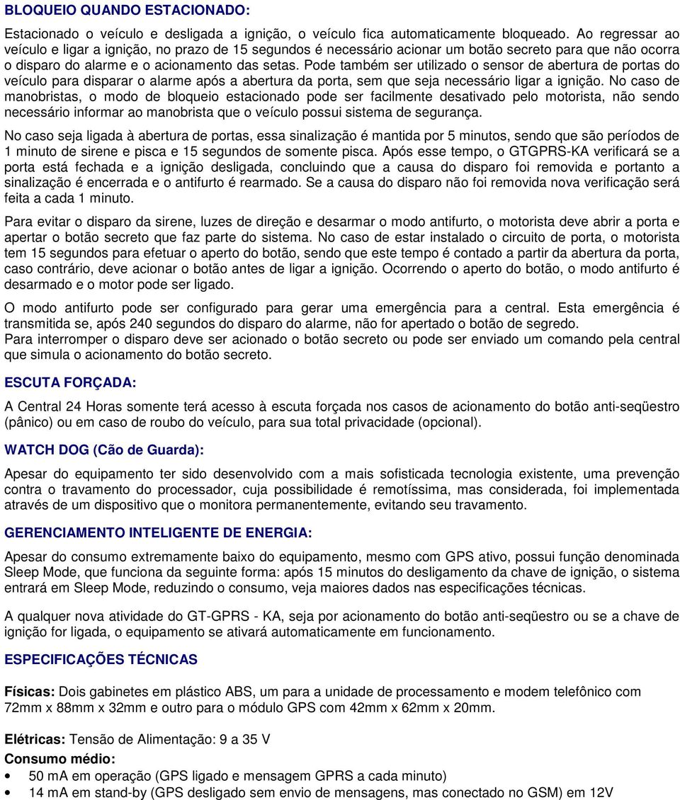 Pode também ser utilizado o sensor de abertura de portas do veículo para disparar o alarme após a abertura da porta, sem que seja necessário ligar a ignição.