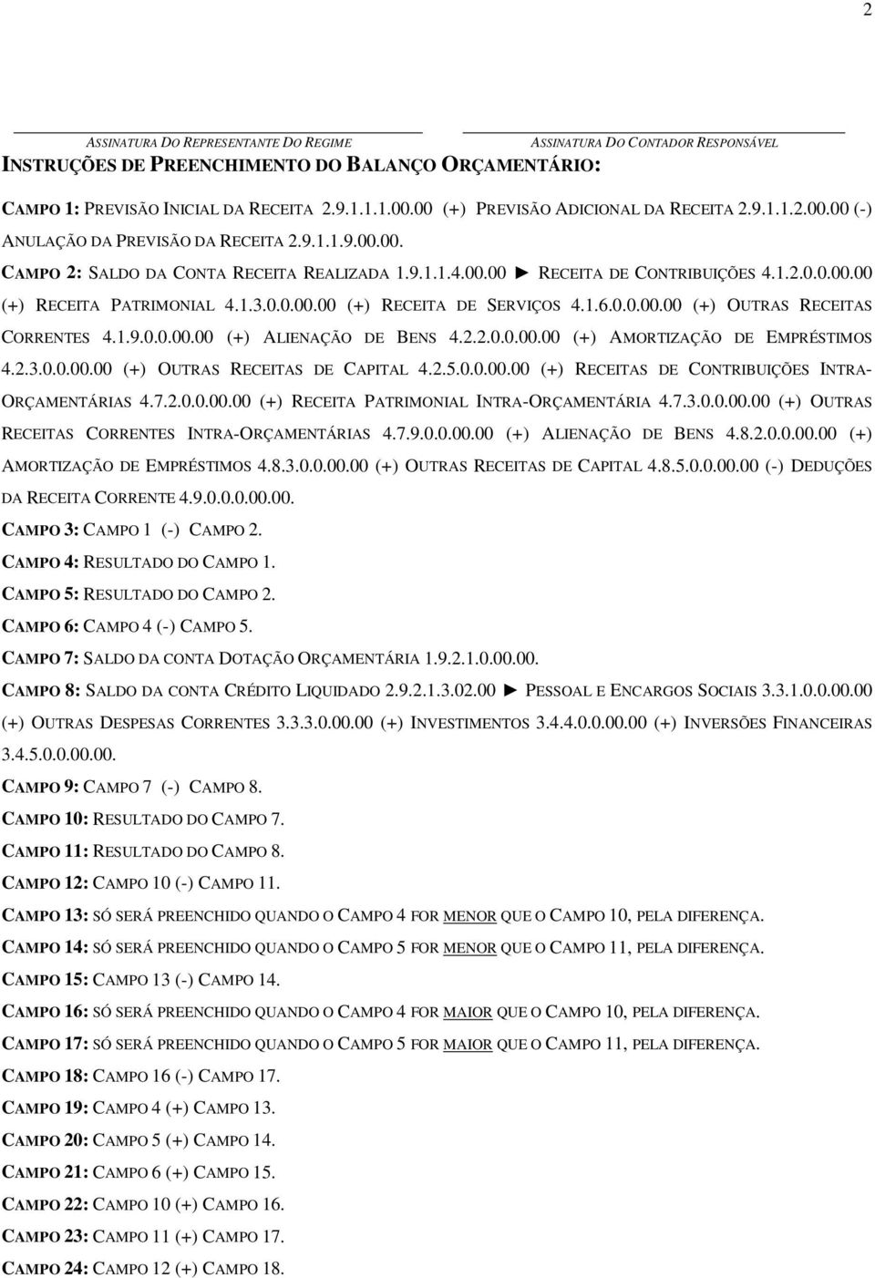 1.3.0.0.00.00 (+) RECEITA DE SERVIÇOS 4.1.6.0.0.00.00 (+) OUTRAS RECEITAS CORRENTES 4.1.9.0.0.00.00 (+) ALIENAÇÃO DE BENS 4.2.2.0.0.00.00 (+) AMORTIZAÇÃO DE EMPRÉSTIMOS 4.2.3.0.0.00.00 (+) OUTRAS RECEITAS DE CAPITAL 4.