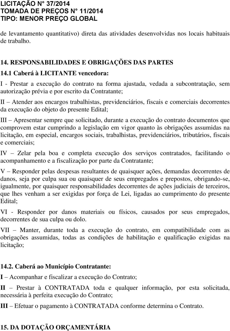 trabalhistas, previdenciários, fiscais e comerciais decorrentes da execução do objeto do presente Edital; III Apresentar sempre que solicitado, durante a execução do contrato documentos que comprovem