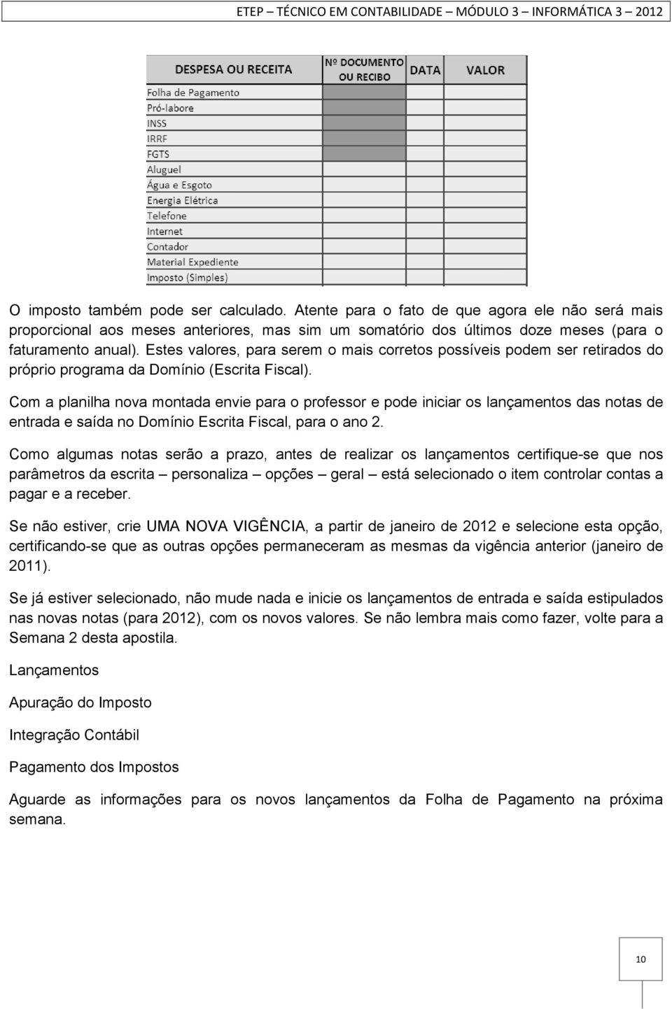 Com a planilha nova montada envie para o professor e pode iniciar os lançamentos das notas de entrada e saída no Domínio Escrita Fiscal, para o ano 2.