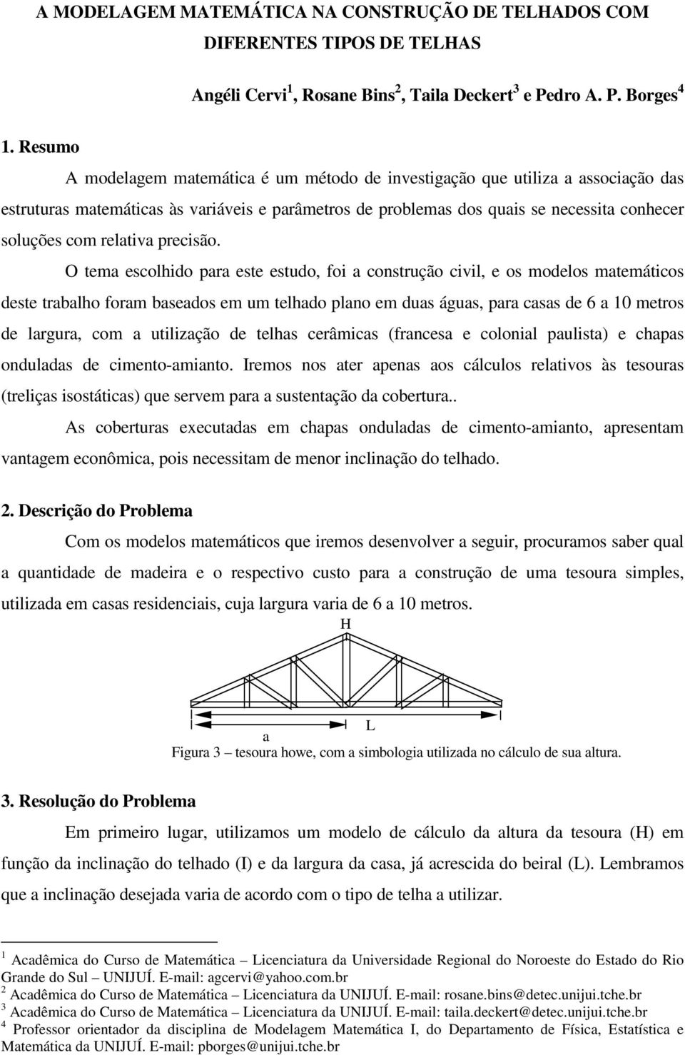 O tem escolhido pr este estudo, foi construção civil, e os modelos mtemáticos deste trblho form bsedos em um telhdo plno em dus águs, pr css de 6 0 metros de lrgur, com utilizção de telhs cerâmics