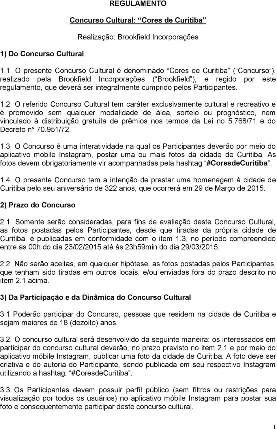 O referido Concurso Cultural tem caráter exclusivamente cultural e recreativo e é promovido sem qualquer modalidade de álea, sorteio ou prognóstico, nem vinculado à distribuição gratuita de prêmios